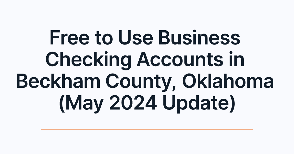 Free to Use Business Checking Accounts in Beckham County, Oklahoma (May 2024 Update)